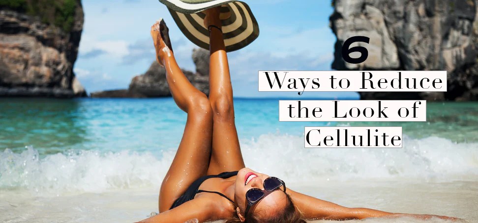6 Ways to Reduce the Look of Cellulite Ways to reduce cellulite and tighten your skin