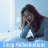 What Causes Sleep-Related Hallucinations? A Deep Dive